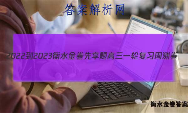 2022-2023衡水金卷先享题 高三一轮复习周测卷(老高考)/语文(十三)13答案