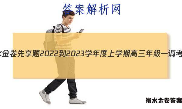 衡水金卷先享题 2022-2023学年度上学期高三年级一调考试(老高考)语文试题答案